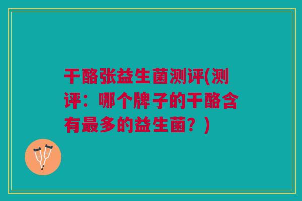 干酪张益生菌测评(测评:哪个牌子的干酪含有最多的益生菌?)