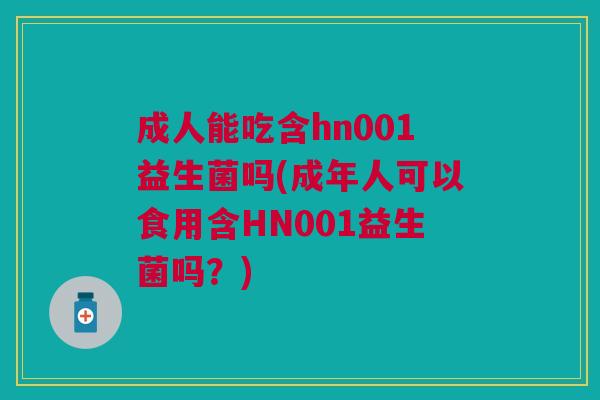 成人能吃含hn001益生菌吗(成年人可以食用含HN001益生菌吗?)