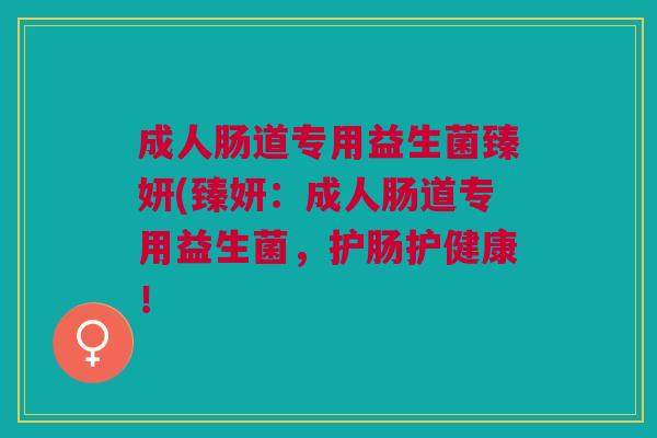 成人肠道专用益生菌臻妍(臻妍:成人肠道专用益生菌,护肠护健康!