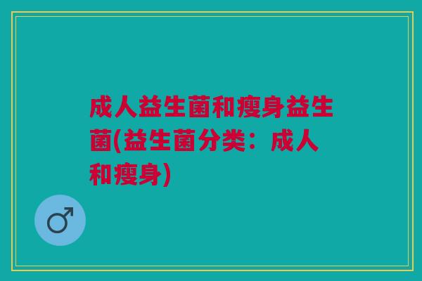 成人益生菌和瘦身益生菌(益生菌分类:成人和瘦身)