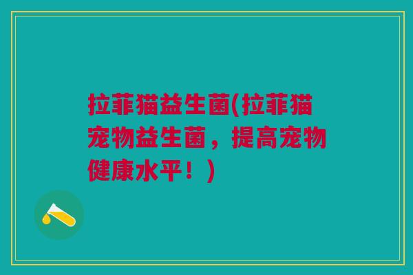 拉菲猫益生菌(拉菲猫宠物益生菌，提高宠物健康水平！)