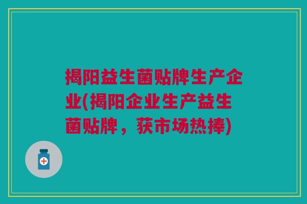 揭阳益生菌贴牌生产企业(揭阳企业生产益生菌贴牌,获市场热捧) 揭阳益生菌贴牌生产企业(揭阳企业生产益生菌贴牌,获市场热捧)