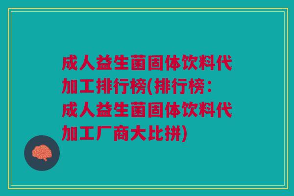 成人益生菌固体饮料代加工排行榜(排行榜:成人益生菌固体饮料代加工厂商大比拼)