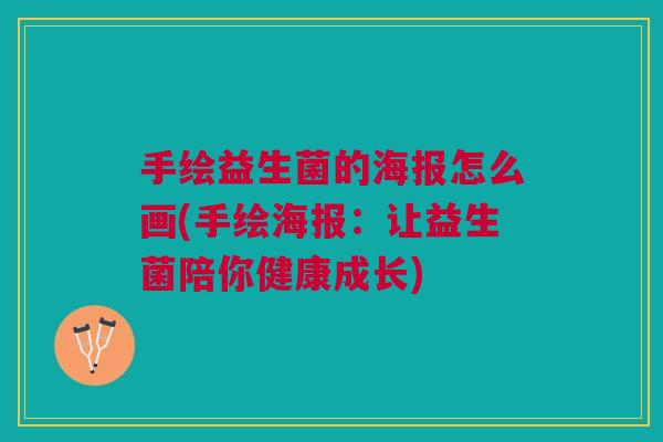 手绘益生菌的海报怎么画(手绘海报:让益生菌陪你健康成长) 手绘益生菌的海报怎么画(手绘海报:让益生菌陪你健康成长)