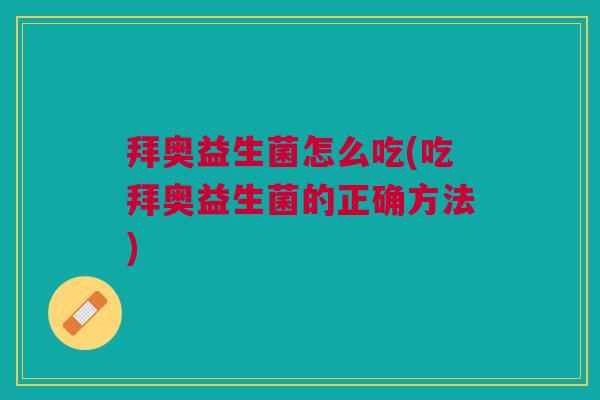 拜奥益生菌怎么吃(吃拜奥益生菌的正确方法)