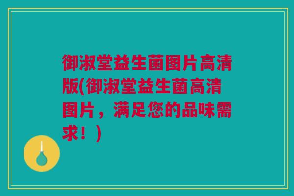 御淑堂益生菌图片高清版(御淑堂益生菌高清图片,满足您的品味需求!)
