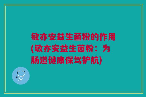 敏亦安益生菌粉的作用(敏亦安益生菌粉:为肠道健康保驾护航) 敏亦安益生菌粉的作用(敏亦安益生菌粉:为肠道健康保驾护航)