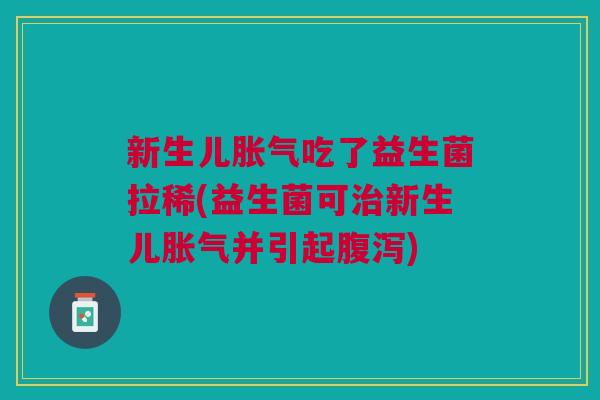 新生儿吃了益生菌拉稀(益生菌可新生儿并引起)