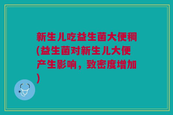 新生儿吃益生菌大便稠(益生菌对新生儿大便产生影响,致密度增加)