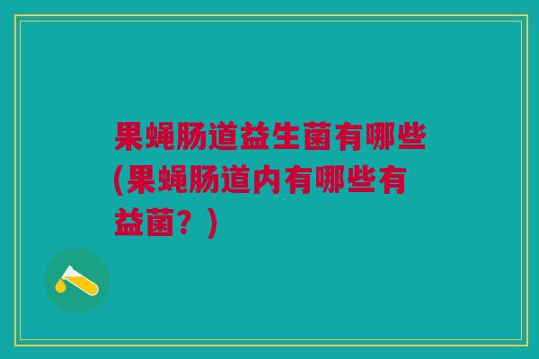 果蝇肠道益生菌有哪些(果蝇肠道内有哪些有益菌?) 果蝇肠道益生菌有哪些(果蝇肠道内有哪些有益菌?)