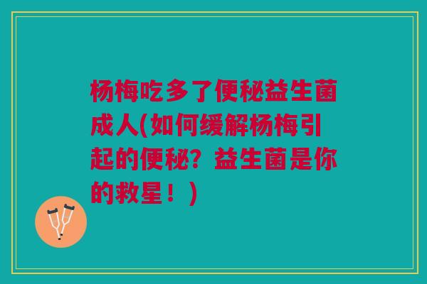 杨梅吃多了益生菌成人(如何缓解杨梅引起的？益生菌是你的救星！)