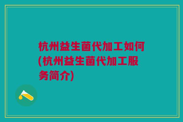 杭州益生菌代加工如何(杭州益生菌代加工服务简介) 杭州益生菌代加工如何(杭州益生菌代加工服务简介)