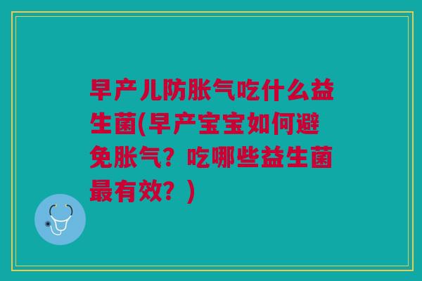 早产儿防胀气吃什么益生菌(早产宝宝如何避免胀气?吃哪些益生菌最有效?)