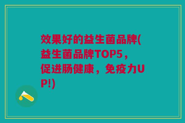 效果好的益生菌品牌(益生菌品牌TOP5,促进肠健康,免疫力UP!)