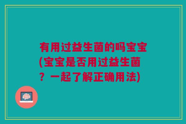 有用过益生菌的吗宝宝(宝宝是否用过益生菌?一起了解正确用法)