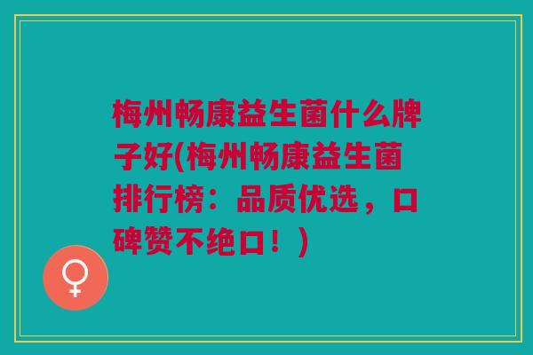 梅州畅康益生菌什么牌子好(梅州畅康益生菌排行榜:品质优选,口碑赞不绝口!) 梅州畅康益生菌什么牌子好(梅州畅康益生菌排行榜:品质优选,口碑赞不绝口!)
