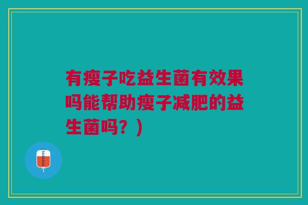 有瘦子吃益生菌有效果吗能帮助瘦子的益生菌吗?) 有瘦子吃益生菌有效果吗能帮助瘦子的益生菌吗?)