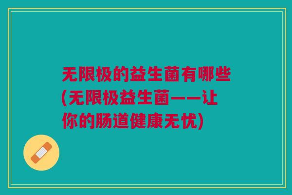 无限极的益生菌有哪些(无限极益生菌——让你的肠道健康无忧)