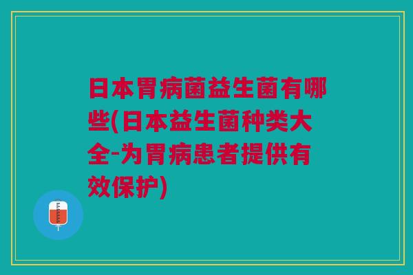 日本胃病菌益生菌有哪些(日本益生菌种类大全-为胃病患者提供有效保护)