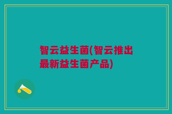 智云益生菌(智云推出最新益生菌产品)