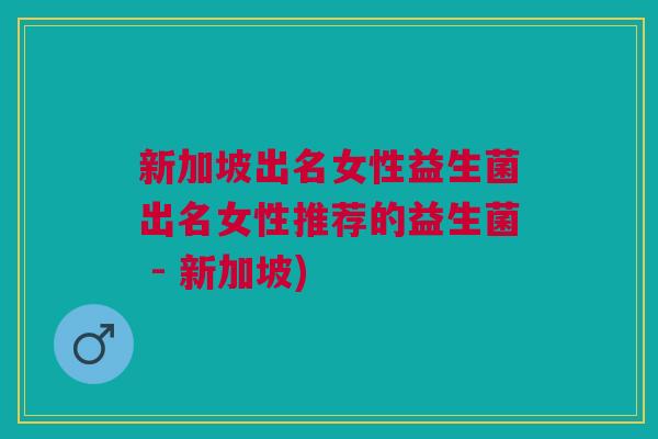 新加坡出名女性益生菌出名女性推荐的益生菌 - 新加坡) 新加坡出名女性益生菌出名女性推荐的益生菌 - 新加坡)