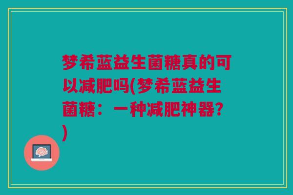 梦希蓝益生菌糖真的可以减肥吗(梦希蓝益生菌糖:一种减肥神器?)