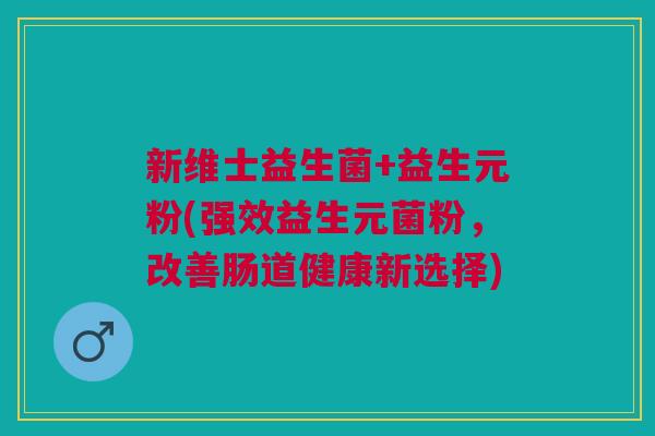 新维士益生菌+益生元粉(强效益生元菌粉,改善肠道健康新选择)