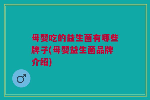 母婴吃的益生菌有哪些牌子(母婴益生菌品牌介绍)