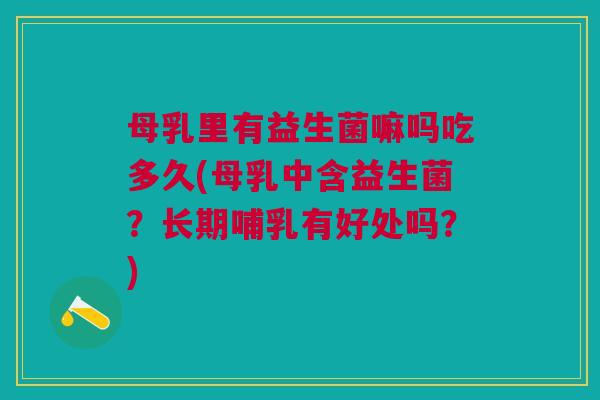 母乳里有益生菌嘛吗吃多久(母乳中含益生菌?长期哺乳有好处吗?)