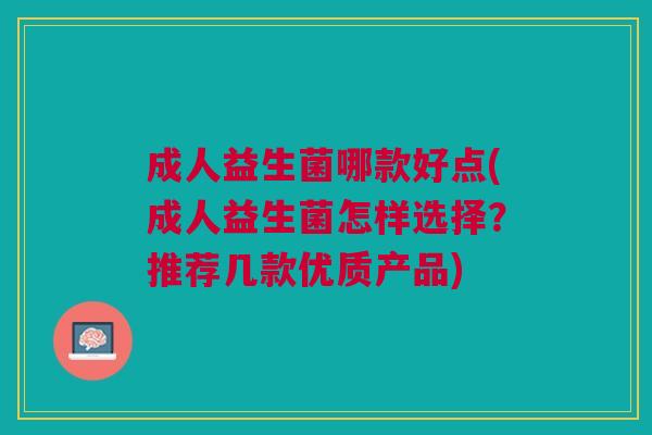 成人益生菌哪款好点(成人益生菌怎样选择?推荐几款优质产品)