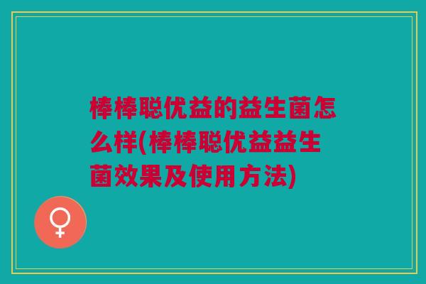 棒棒聪优益的益生菌怎么样(棒棒聪优益益生菌效果及使用方法)