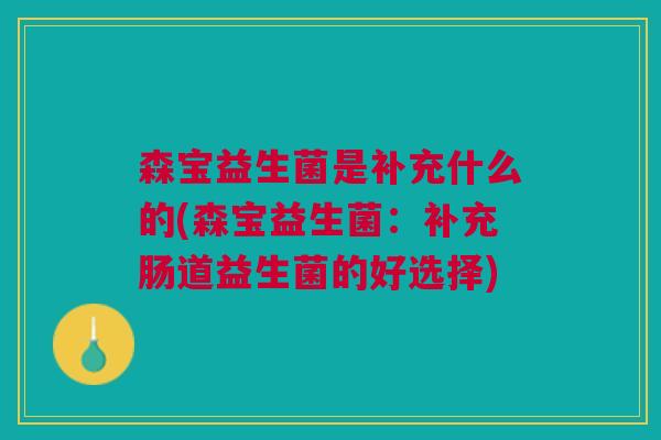 森宝益生菌是补充什么的(森宝益生菌:补充肠道益生菌的好选择)