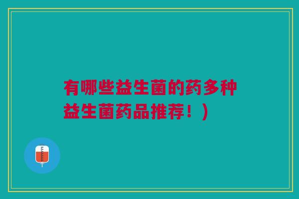 有哪些益生菌的药多种益生菌药品推荐!)