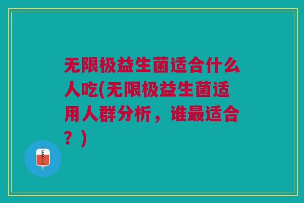 无限极益生菌适合什么人吃(无限极益生菌适用人群分析,谁适合?) 无限极益生菌适合什么人吃(无限极益生菌适用人群分析,谁适合?)