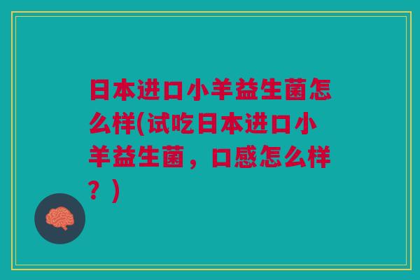 日本进口小羊益生菌怎么样(试吃日本进口小羊益生菌,口感怎么样?) 日本进口小羊益生菌怎么样(试吃日本进口小羊益生菌,口感怎么样?)