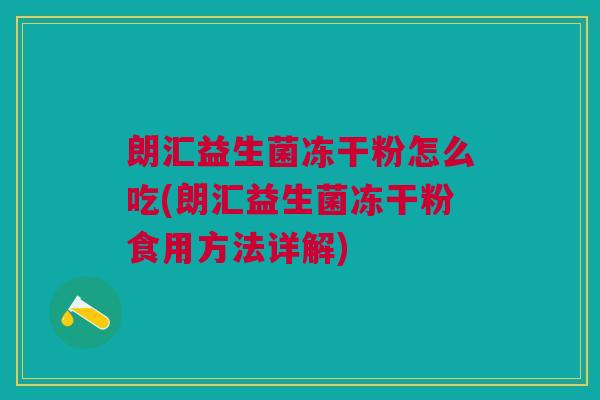 朗汇益生菌冻干粉怎么吃(朗汇益生菌冻干粉食用方法详解)