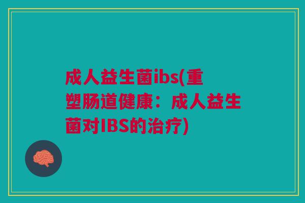 成人益生菌ibs(重塑肠道健康:成人益生菌对IBS的治疗)
