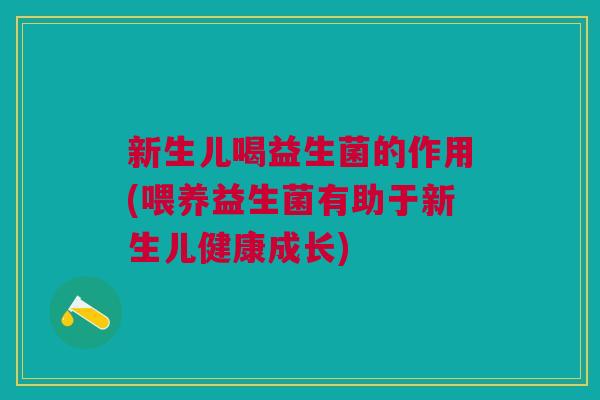 新生儿喝益生菌的作用(喂养益生菌有助于新生儿健康成长) 新生儿喝益生菌的作用(喂养益生菌有助于新生儿健康成长)