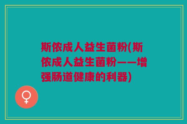 斯侬成人益生菌粉(斯侬成人益生菌粉——增强肠道健康的利器) 斯侬成人益生菌粉(斯侬成人益生菌粉——增强肠道健康的利器)