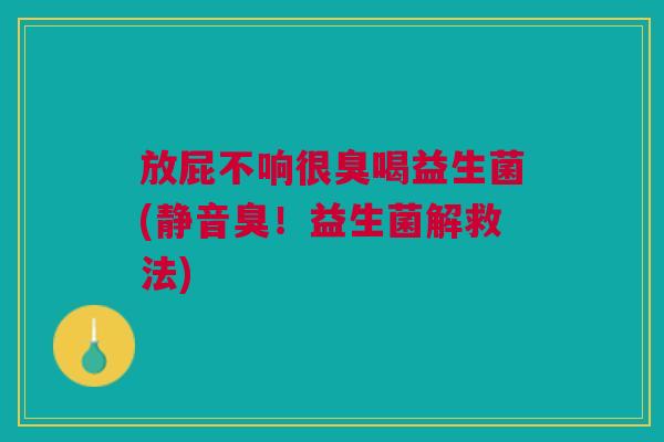 放屁不响很臭喝益生菌(静音臭!益生菌解救法)