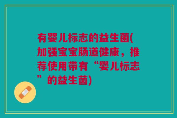 有婴儿标志的益生菌(加强宝宝肠道健康,推荐使用带有“婴儿标志”的益生菌)
