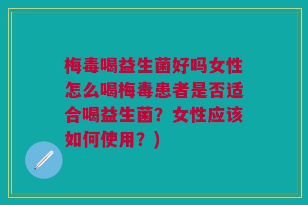 梅毒喝益生菌好吗女性怎么喝梅毒患者是否适合喝益生菌?女性应该如何使用?)