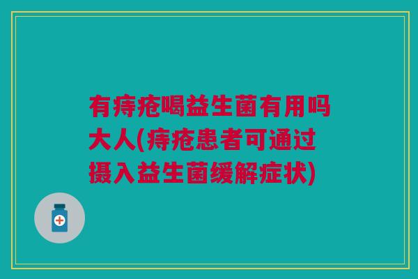 有痔疮喝益生菌有用吗大人(痔疮患者可通过摄入益生菌缓解症状)