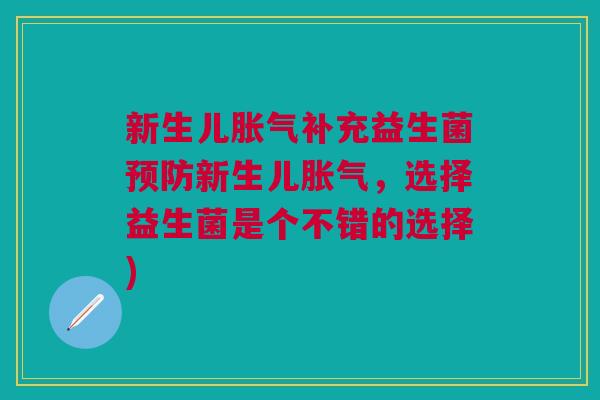 新生儿补充益生菌新生儿,选择益生菌是个不错的选择) 新生儿补充益生菌新生儿,选择益生菌是个不错的选择)