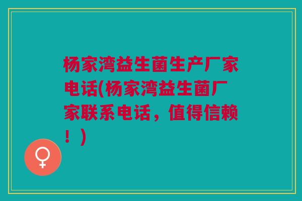 杨家湾益生菌生产厂家电话(杨家湾益生菌厂家联系电话，值得信赖！)