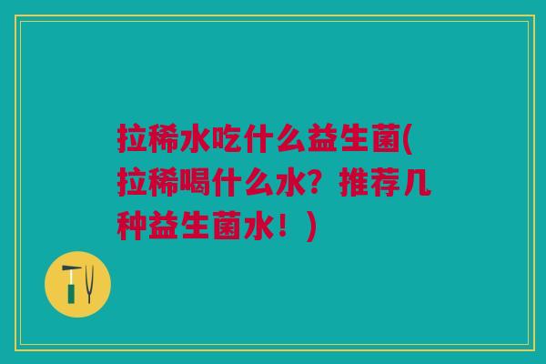 拉稀水吃什么益生菌(拉稀喝什么水?推荐几种益生菌水!)