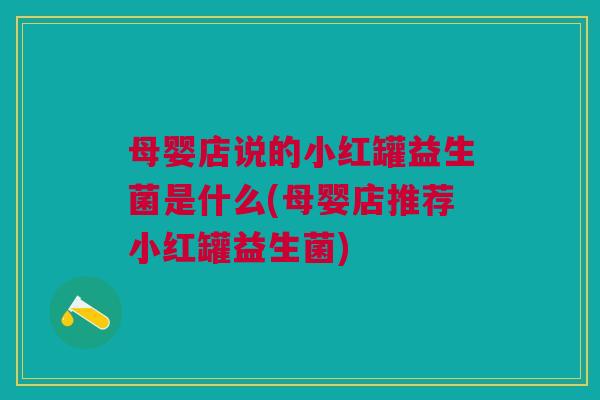 母婴店说的小红罐益生菌是什么(母婴店推荐小红罐益生菌)