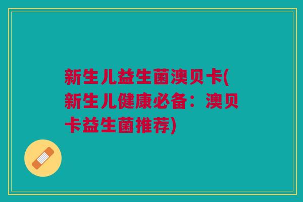新生儿益生菌澳贝卡(新生儿健康必备:澳贝卡益生菌推荐)