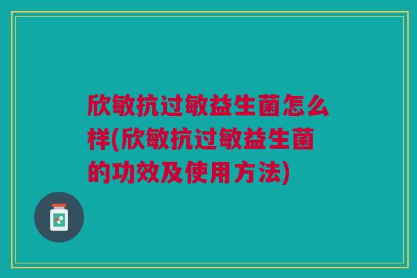 欣敏抗过敏益生菌怎么样(欣敏抗过敏益生菌的功效及使用方法)