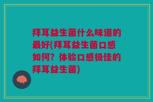 拜耳益生菌什么味道的最好(拜耳益生菌口感如何?体验口感极佳的拜耳益生菌)